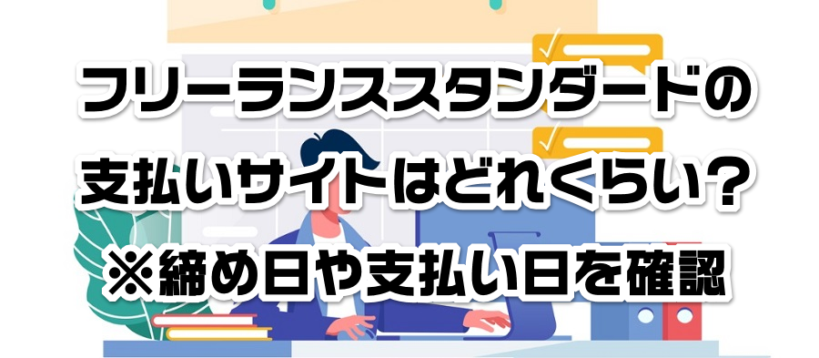 フリーランススタンダードの支払いサイトはどれくらい?※締め日や支払い日を確認